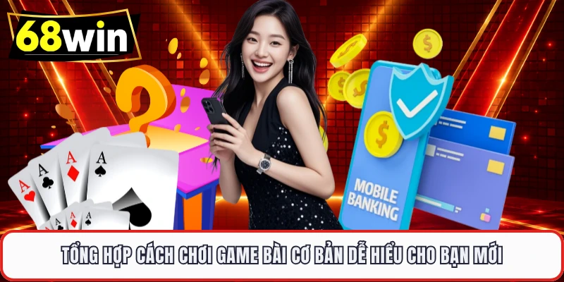Tổng hợp cách chơi game bài cơ bản dễ hiểu cho bạn mới 